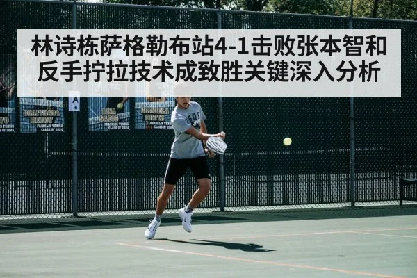 林诗栋萨格勒布站4-1击败张本智和 反手拧拉技术成致胜关键深入分析